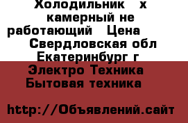 Холодильник 2-х камерный не работающий › Цена ­ 1 000 - Свердловская обл., Екатеринбург г. Электро-Техника » Бытовая техника   